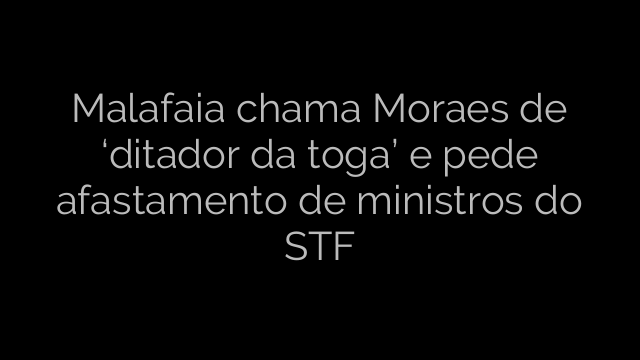 ​Malafaia chama Moraes de ‘ditador da toga’ e pede afastamento de ministros do STF 
